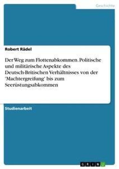 Der Weg zum Flottenabkommen. Politische und militärische Aspekte des Deutsch-Britischen Verhältnisses von der 'Machtergreifung' bis zum Seerüstungsabkommen - Robert Rädel