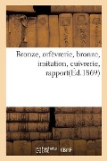 Bronze, Orfèvrerie, Bronze, Imitation, Cuivrerie, Rapport: Délégués Ciseleurs, Tourneurs Et Monteurs, 8 Novembre 1868 - Collectif