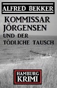 Cover-Bild zum Titel 'Kommissar Jörgensen und der tödliche Tausch: Kommissar Jörgensen Hamburg Krimi' von 'Alfred Bekker'