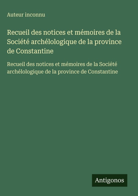 Recueil des notices et mémoires de la Société archélologique de la province de Constantine - Auteur Inconnu