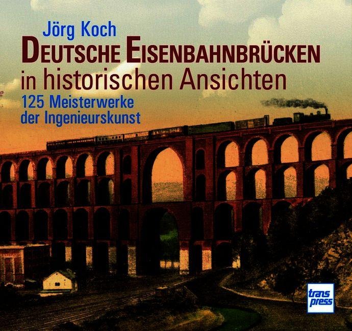 Eisenbahnbrücken in historischen Ansichten.150 Meisterwerke der Ingenieurskunst - Bildband mit erläuternden Texten zu Bau und Geschichte der Bauwerke - Jörg Koch