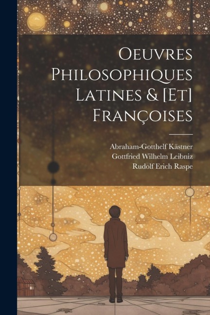 Oeuvres Philosophiques Latines & [et] Françoises - Gottfried Wilhelm Leibniz, Abraham-Gotthelf Kästner