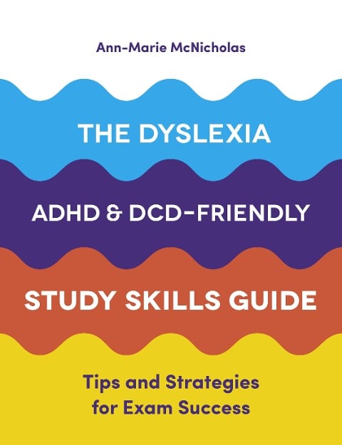 The Dyslexia, ADHD, and DCD-Friendly Study Skills Guide - Ann-Marie McNicholas