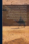 Cover-Bild zum Titel 'Iter Persicum, ou description du voyage en Perse, enterpris en 1602 par Étienne Kakasch de Zalonkemeny, envoyé comme ambassadeur par l'empereur Rodolphe II, à la cour du grand-duc de Moscovie et celle de Châh Abbas, roi de Perse' von ''