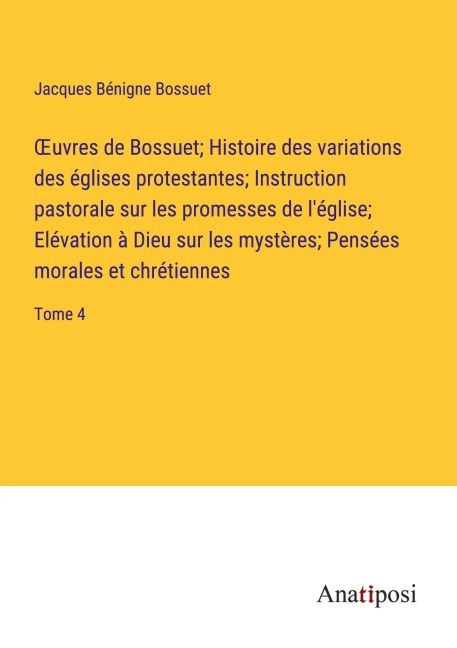 ¿uvres de Bossuet; Histoire des variations des églises protestantes; Instruction pastorale sur les promesses de l'église; Elévation à Dieu sur les mystères; Pensées morales et chrétiennes - Jacques Bénigne Bossuet