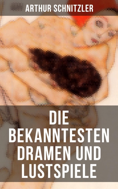 Die bekanntesten Dramen und Lustspiele von Arthur Schnitzler - Arthur Schnitzler