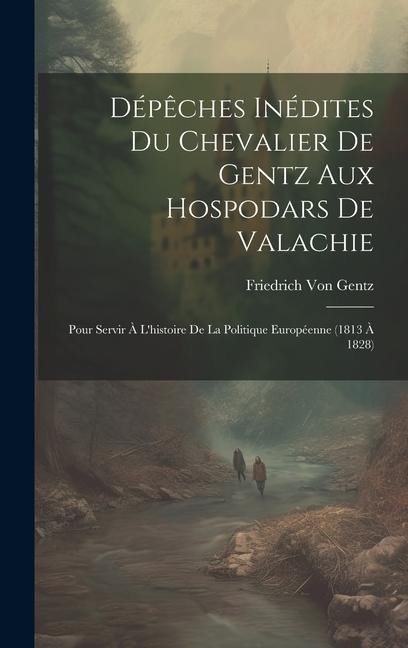 Dépêches Inédites Du Chevalier De Gentz Aux Hospodars De Valachie: Pour Servir À L'histoire De La Politique Européenne (1813 À 1828) - Friedrich Von Gentz
