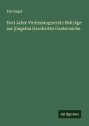 Cover-Bild zum Titel 'Drei Jahre Verfassungsstreit: Beiträge zur jüngsten Geschichte Oesterreichs' von 'Ein Ungar'