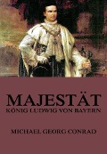 Majestät - König Ludwig von Bayern - Michael Georg Conrad