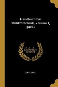 Handbuch Der Elektrotechnik, Volume 1, Part 1 - Curt Heinke