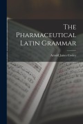 Cover-Bild zum Titel 'The Pharmaceutical Latin Grammar' von 'Arnold James Cooley'