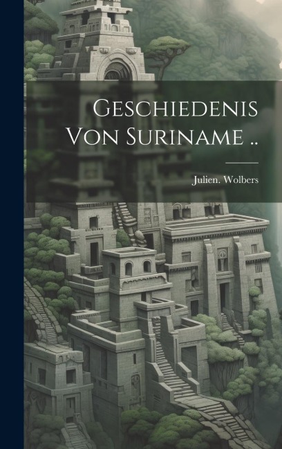 Geschiedenis von Suriname .. - Julien Wolbers