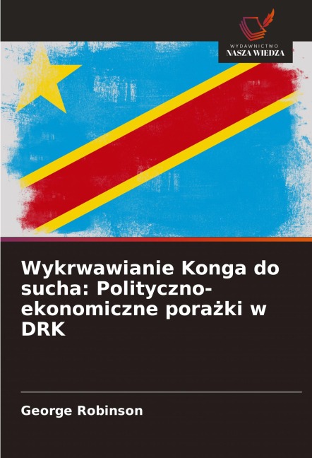 Wykrwawianie Konga do sucha: Polityczno-ekonomiczne pora¿ki w DRK - George Robinson