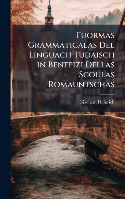 Fuormas Grammaticalas Del Linguach Tudaisch in Benefizi Dellas Scoulas Romauntschas - Giachem Heinrich