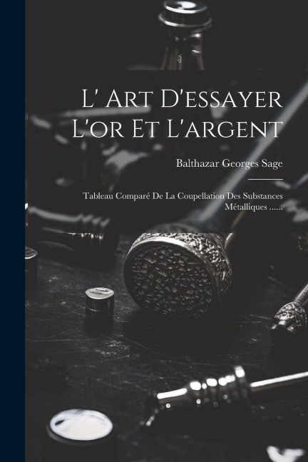 L' Art D'essayer L'or Et L'argent - Balthazar Georges Sage