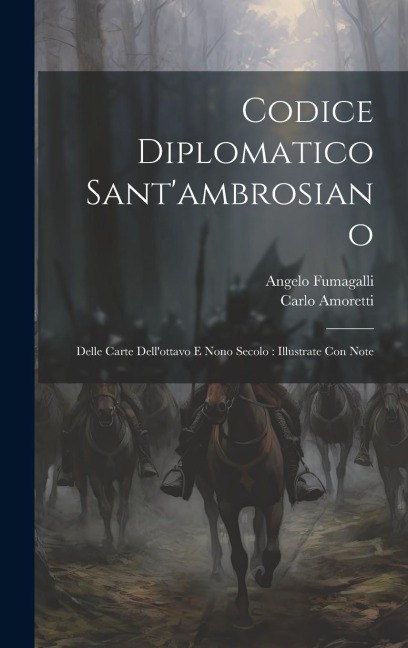 Codice Diplomatico Sant'ambrosiano: Delle Carte Dell'ottavo E Nono Secolo: Illustrate Con Note - Angelo Fumagalli, Carlo Amoretti