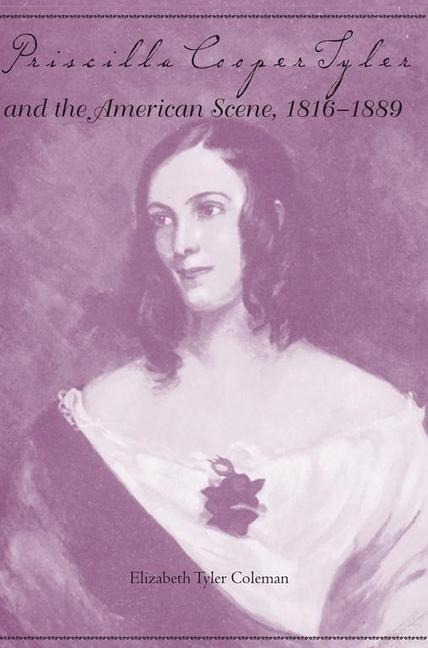 Priscilla Cooper Tyler and the American Scene, 1816-1889 - Elizabeth Tyler Coleman
