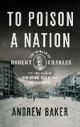To Poison a Nation: The Murder of Robert Charles and the Rise of Jim Crow Policing in America - Andrew Baker