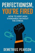 Cover-Bild zum Titel 'Perfectionism, You're Fired - How To Keep High Standards Without The Stress' von 'Demetrius Pearson'