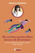 Ho scritto questo libro invece di divorziare. Cronaca di liberazione dal carico mentale e altre conquiste - Annalisa Monfreda