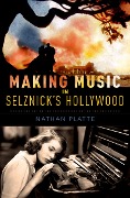 Cover-Bild zum Titel 'Making Music in Selznick's Hollywood' von 'Nathan Platte'