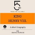 King Henry VIII.: A short biography - George Fritsche, Minute Biographies, Minutes