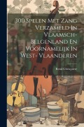 Cover-Bild zum Titel '300 Spelen Met Zang Verzameld In Vlaamsch- Belgenland En Voornamelijk In West- Vlaanderen' von 'Remi Ghesquiere'