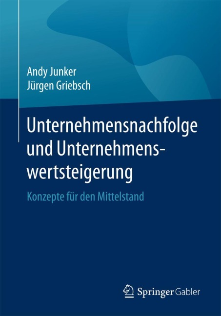 Unternehmensnachfolge und Unternehmenswertsteigerung - Jürgen Griebsch, Andy Junker