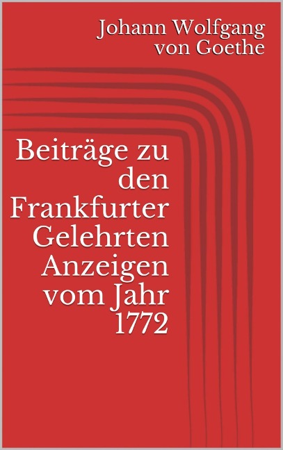 Beiträge zu den Frankfurter Gelehrten Anzeigen vom Jahr 1772 - Johann Wolfgang von Goethe