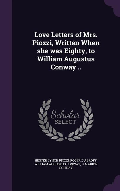 Love Letters of Mrs. Piozzi, Written When she was Eighty, to William Augustus Conway .. - Hester Lynch Piozzi, Roger Du Broff, William Augustus Conway