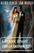 Cover-Bild zum Titel '6 Packende Romantic Thriller Dezember 2023' von 'Alfred Bekker, Ann Murdoch'