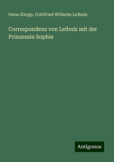 Correspondenz von Leibniz mit der Prinzessin Sophie - Onno Klopp, Gottfried Wilhelm Leibniz