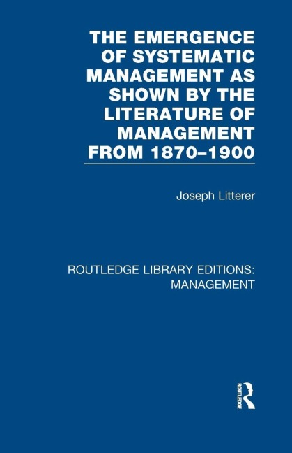 The Emergence of Systematic Management as Shown by the Literature of Management from 1870-1900 - Joseph Litterer