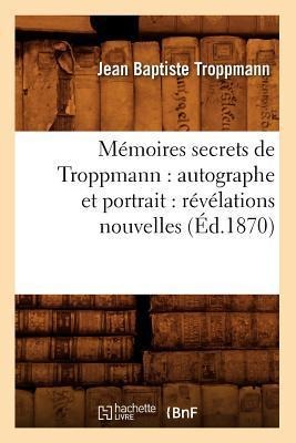 Mémoires Secrets de Troppmann: Autographe Et Portrait: Révélations Nouvelles (Éd.1870) - Jean Baptiste Troppmann