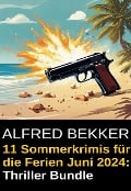11 Sommerkrimis für die Ferien Juni 2024: Thriller Bundle - Alfred Bekker