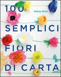 100 semplici fiori di carta - Kelsey Elam