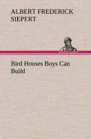 Bird Houses Boys Can Build - Albert Frederick Siepert