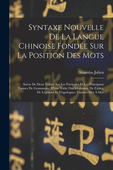 Syntaxe Nouvelle De La Langue Chinoise Fondée Sur La Position Des Mots: Suivie De Deux Traités Sur Les Particules Et Les Principaux Termes De Grammair - Stanislas Julien