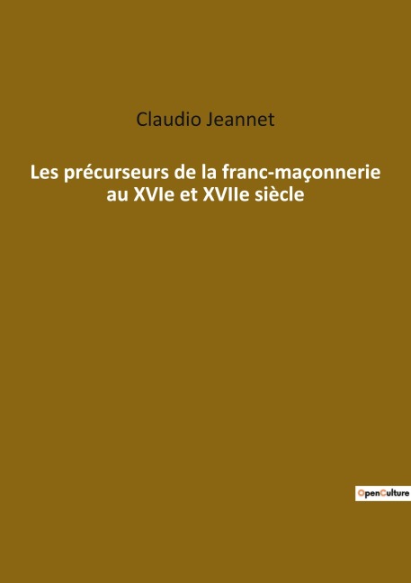 Les précurseurs de la franc-maçonnerie au XVIe et XVIIe siècle - Claudio Jeannet