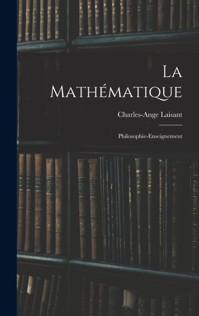 La Mathématique: Philosophie-Enseignement - Charles-Ange Laisant