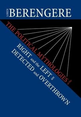 The Political Mythologies of the Right and the Left Are Detected and Overthrown - Loren Berengere