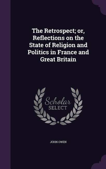 The Retrospect; or, Reflections on the State of Religion and Politics in France and Great Britain - John Owen