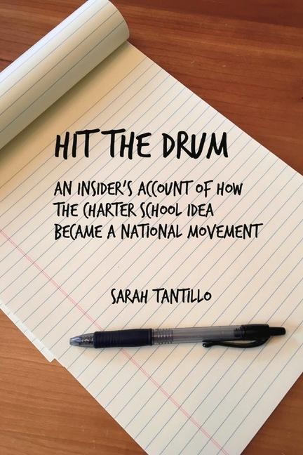 Hit the Drum: An Insider's Account of How the Charter School Idea Became a National Movement Volume 1 - Sarah Tantillo