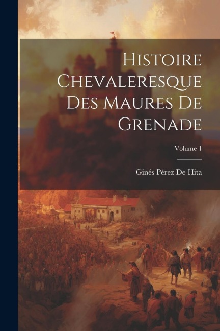 Histoire Chevaleresque Des Maures De Grenade; Volume 1 - Ginés Pérez De Hita