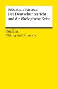 Der Deutschunterricht und die ökologische Krise. Literatur und Medien im Anthropozän - Sebastian Susteck