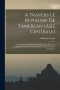 Cover-Bild zum Titel 'A travers le royaume de Tamerlan (Asie centrale); voyage dans la Sibérie occidentale, le Turkestan, la Boukharie, aux bords de l'Amou-Daria, à Khiva e' von 'Guillaume Capus'