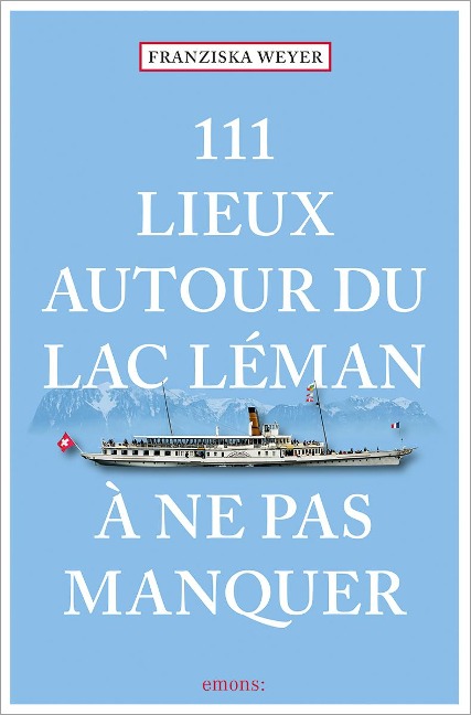 111 Lieux autour du lac Léman à ne pas manquer - Franziska Weyer