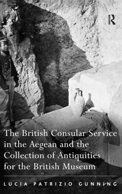 The British Consular Service in the Aegean and the Collection of Antiquities for the British Museum - Lucia Patrizio Gunning