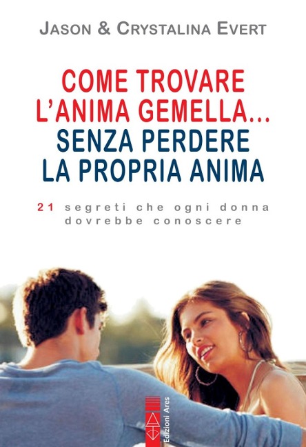 Come trovare l'anima gemella... senza perdere la propria anima. 21 segreti che ogni donna dovrebbe conoscere - Jason Evert, Crystalina Evert