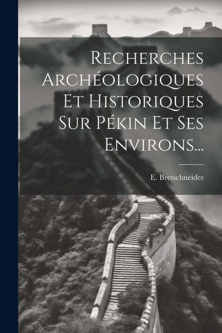 Recherches Archéologiques Et Historiques Sur Pékin Et Ses Environs... - E. Bretschneider